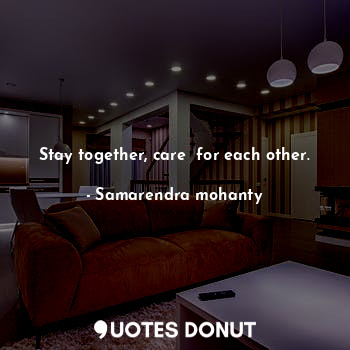Stay together, care  for each other.