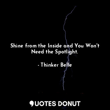  Shine from the Inside and You Won't Need the Spotlight.... - Thinker Belle - Quotes Donut