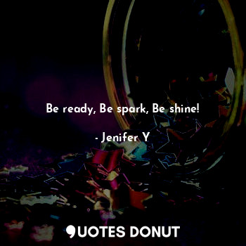 Be ready, Be spark, Be shine!