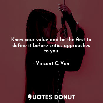  Know your value and be the first to define it before critics approaches to you... - Vincent C. Ven - Quotes Donut