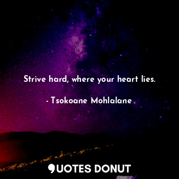  Strive hard, where your heart lies.... - Tsokoane Mohlalane - Quotes Donut