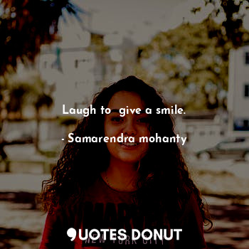  Laugh to  give a smile.... - Samarendra mohanty - Quotes Donut