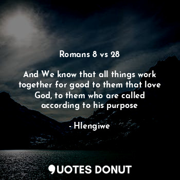 Romans 8 vs 28

And We know that all things work together for good to them that love God, to them who are called according to his purpose