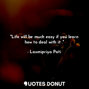  "Life will be much easy if you learn how to deal with it ."... - Laxmipriya Pati - Quotes Donut