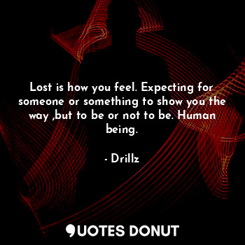  Lost is how you feel. Expecting for someone or something to show you the way ,bu... - Drillz - Quotes Donut