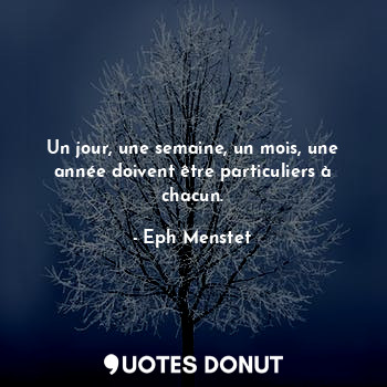  Un jour, une semaine, un mois, une année doivent être particuliers à chacun.... - Eph Menstet - Quotes Donut