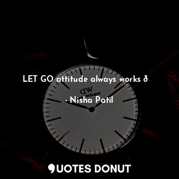  LET GO attitude always works ?... - Nisha - Quotes Donut