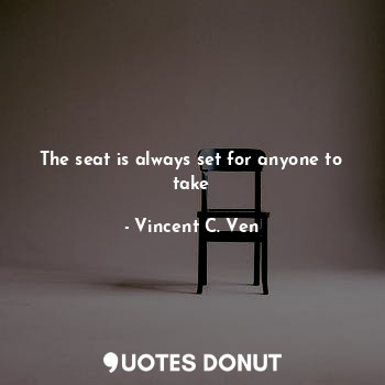  The seat is always set for anyone to take... - Vincent C. Ven - Quotes Donut