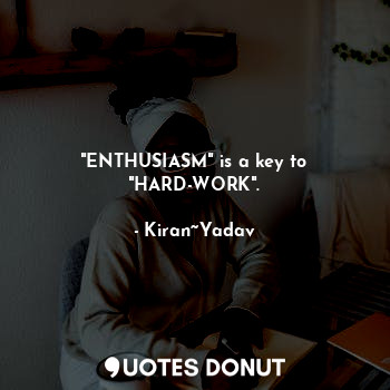  "ENTHUSIASM" is a key to "HARD-WORK".... - Kiran~Yadav - Quotes Donut