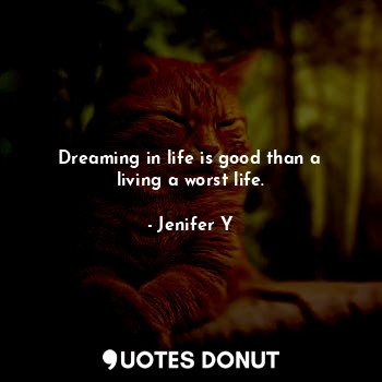  Dreaming in life is good than a living a worst life.... - Jenifer Y - Quotes Donut