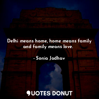  Delhi means home, home means family and family means love.❤❤... - Sonia Jadhav - Quotes Donut
