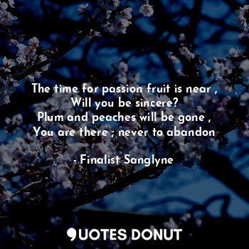  The time for passion fruit is near ,
Will you be sincere?
Plum and peaches will ... - Finalist Sanglyne - Quotes Donut