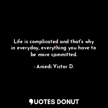  Life is complicated and that's why in everyday, everything you have to be more c... - Aniedi Victor D. - Quotes Donut