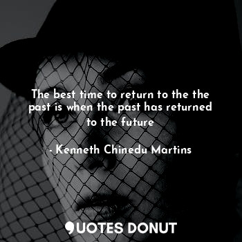The best time to return to the the past is when the past has returned to the future