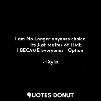  I am No Longer anyones choice
        Its Just Matter of TIME
I BECAME everyones... - ~Xylis - Quotes Donut