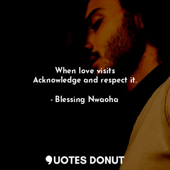 When love visits
Acknowledge and respect it.... - Blessing Nwaoha - Quotes Donut