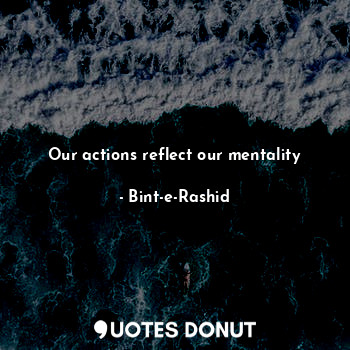 Our actions reflect our mentality