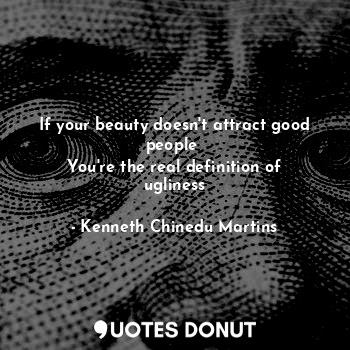  If your beauty doesn't attract good people 
You're the real definition of ugline... - Kenneth Chinedu Martins - Quotes Donut