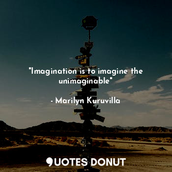  "Imagination is to imagine the unimaginable"... - Marilyn Kuruvilla - Quotes Donut