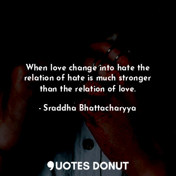  When love change into hate the relation of hate is much stronger than the relati... - Sraddha Bhattacharyya - Quotes Donut