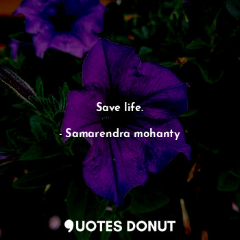  Save life.... - Samarendra mohanty - Quotes Donut