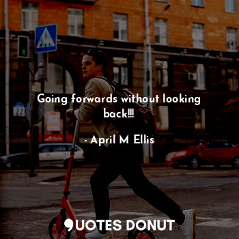  Going forwards without looking back!!!... - April M Ellis - Quotes Donut