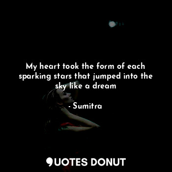  My heart took the form of each sparking stars that jumped into the sky like a dr... - Sumitra - Quotes Donut
