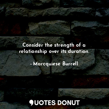  Consider the strength of a relationship over its duration.... - Marcquiese Burrell - Quotes Donut