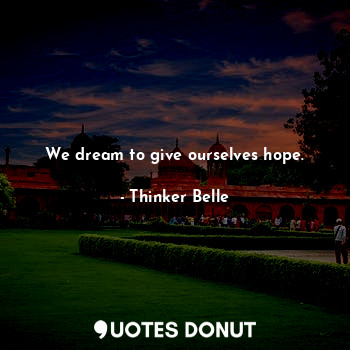  We dream to give ourselves hope.... - Thinker Belle - Quotes Donut