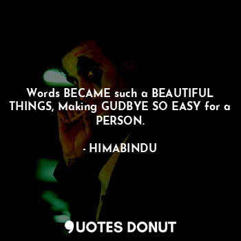Words BECAME such a BEAUTIFUL THINGS, Making GUDBYE SO EASY for a PERSON.