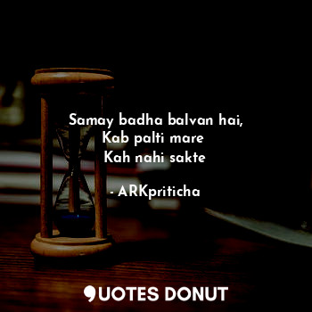  Samay badha balvan hai,
Kab palti mare 
Kah nahi sakte... - ARKpriticha - Quotes Donut