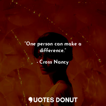  “One person can make a difference.”... - Cross Nancy - Quotes Donut