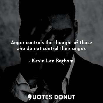 Anger controls the thought of those who do not control their anger.
