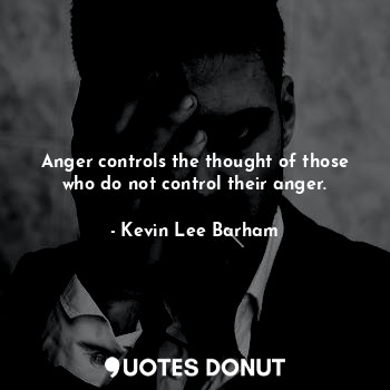  Anger controls the thought of those who do not control their anger.... - Kevin Lee Barham - Quotes Donut