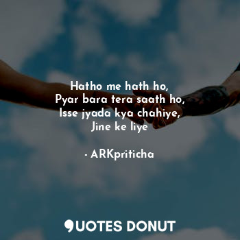  Hatho me hath ho,
Pyar bara tera saath ho,
Isse jyada kya chahiye,
Jine ke liye... - ARKpriticha - Quotes Donut