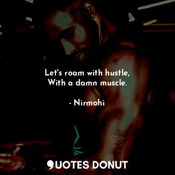 Let's roam with hustle,
With a damn muscle.