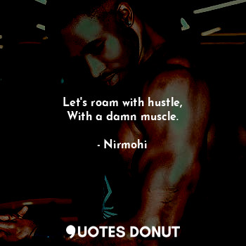  Let's roam with hustle,
With a damn muscle.... - Nirmohi - Quotes Donut