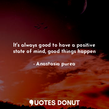 It's always good to have a positive state of mind, good things happen