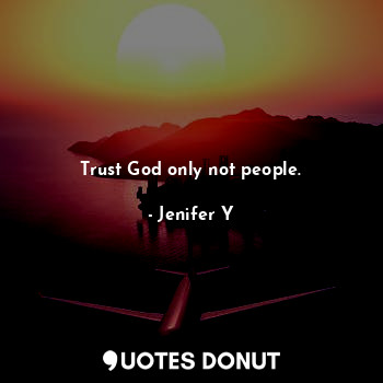 Trust God only not people.
