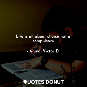  Life is all about choice not a compulsary... - Aniedi Victor D. - Quotes Donut