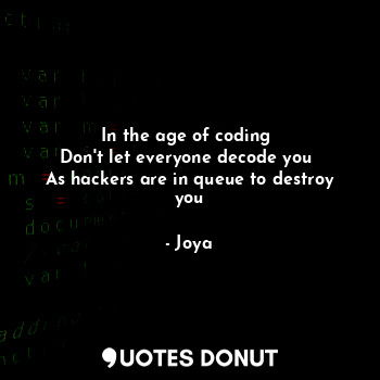  In the age of coding 
Don't let everyone decode you 
As hackers are in queue to ... - Joya - Quotes Donut