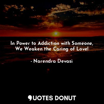 In Power to Addiction with Someone, We Weaken the Caring of Love!