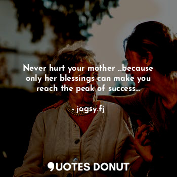  Never hurt your mother ...because only her blessings can make you reach the peak... - jagsy.fj - Quotes Donut