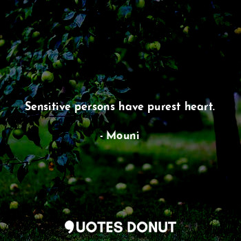 Sensitive persons have purest heart.
