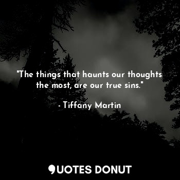 "The things that haunts our thoughts the most, are our true sins."