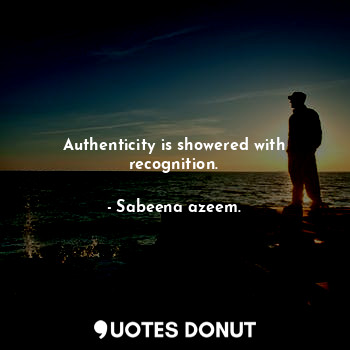  Authenticity is showered with recognition.... - Sabeena azeem. - Quotes Donut