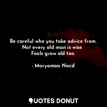  Be careful who you take advice from.
Not every old man is wise. 
Fools grow old ... - Maryamaa Nacd - Quotes Donut