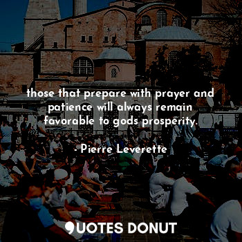  those that prepare with prayer and patience will always remain favorable to gods... - Pierre Leverette - Quotes Donut