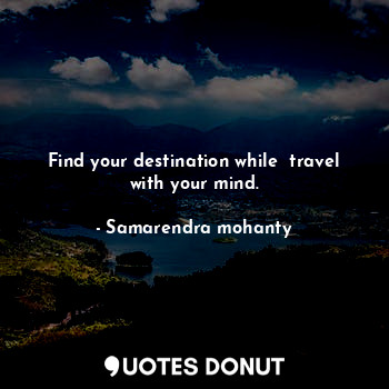  Find your destination while  travel with your mind.... - Samarendra mohanty - Quotes Donut