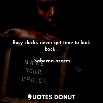 Busy clock's never get time to look back .